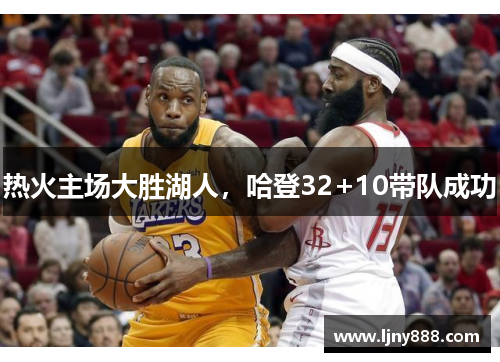 热火主场大胜湖人，哈登32+10带队成功