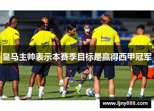 皇马主帅表示本赛季目标是赢得西甲冠军