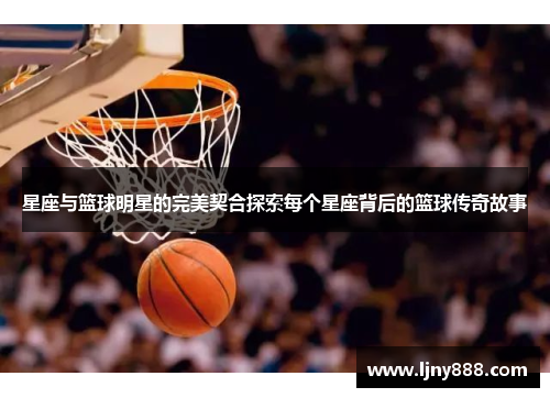 星座与篮球明星的完美契合探索每个星座背后的篮球传奇故事