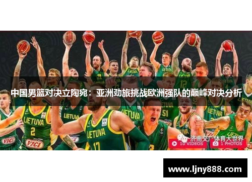 中国男篮对决立陶宛：亚洲劲旅挑战欧洲强队的巅峰对决分析