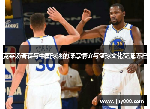 克莱汤普森与中国球迷的深厚情谊与篮球文化交流历程