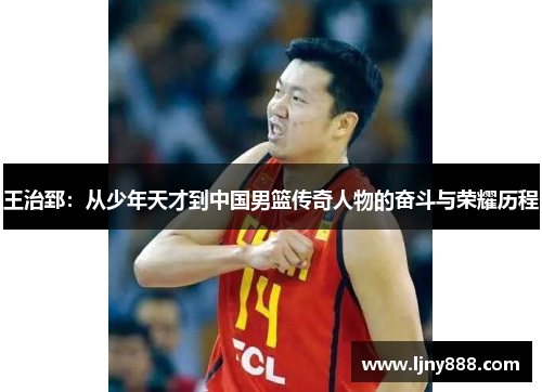 王治郅：从少年天才到中国男篮传奇人物的奋斗与荣耀历程