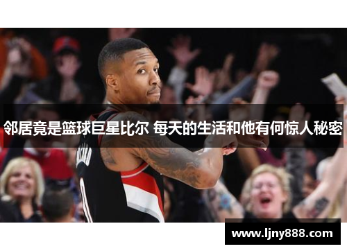 邻居竟是篮球巨星比尔 每天的生活和他有何惊人秘密